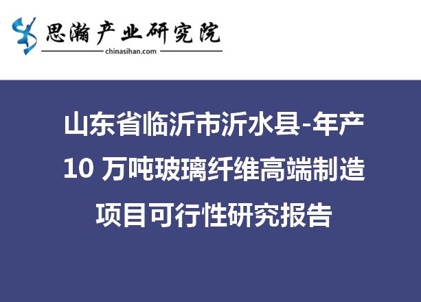 山东临沂沂水县-年产10万吨玻璃纤维高端制造项目可行性研究报告开云 开云体育APP(图1)