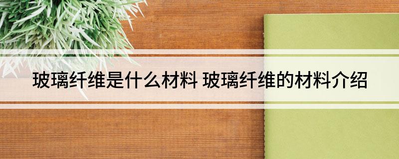 开云APP 开云官网入口玻璃纤维是什么材料 玻璃纤维的材料介绍