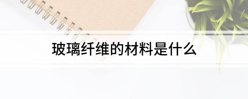 开云 开云体育官网玻璃纤维的材料是什么