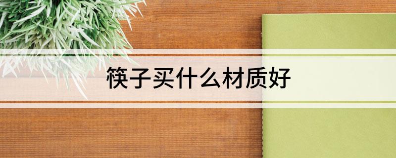 筷子买什么材质好Kaiyun 开云体育
