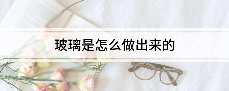 开云体育 Kaiyun.com 官网入口玻璃是怎么做出来的(图1)