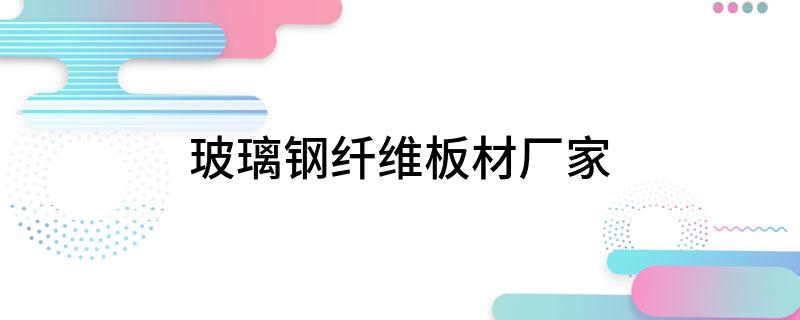 开云体育 开云平台玻璃钢纤维板材厂家(图1)